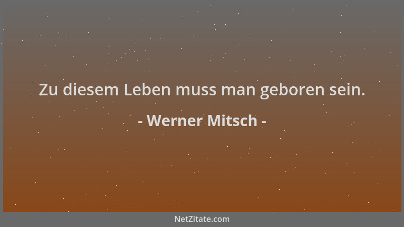 Werner Mitsch - Zu diesem Leben muss man geboren sein....