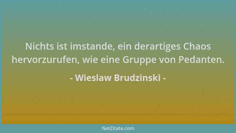 Wieslaw Brudzinski - Nichts ist imstande, ein derartiges Chaos hervorzurufen, wie eine Gruppe von Pedanten....