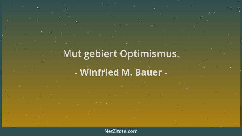 Winfried M. Bauer - Mut gebiert Optimismus....