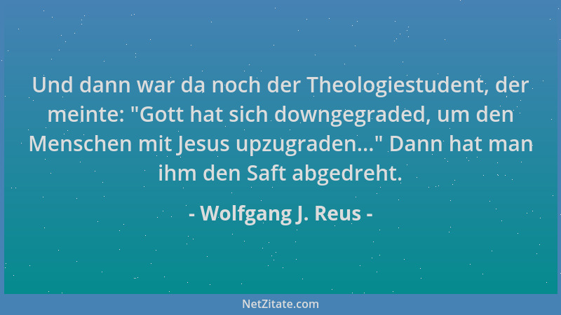 Wolfgang J. Reus - Und dann war da noch der Theologiestudent, der meinte:  "Gott hat sich downgegraded, um den Menschen mit...