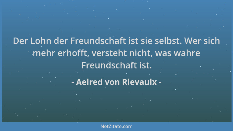 Aelred von Rievaulx - Der Lohn der Freundschaft ist sie selbst. Wer sich mehr erhofft, versteht nicht, was wahre Freundscha...