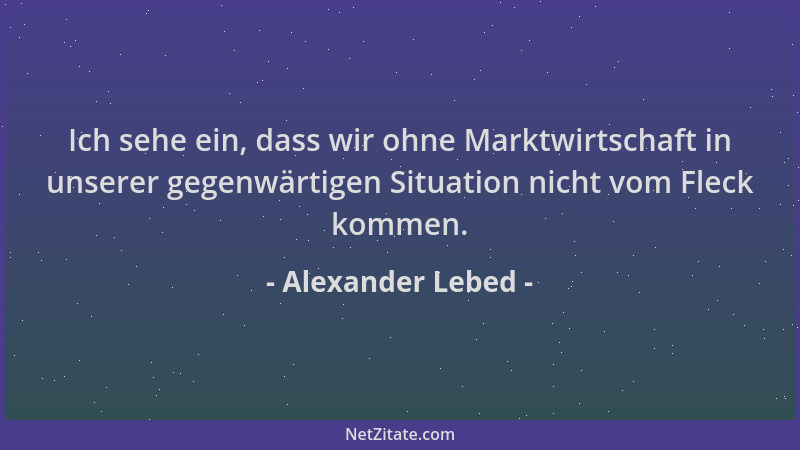Alexander Lebed - Ich sehe ein, dass wir ohne Marktwirtschaft in unserer gegenwärtigen Situation nicht vom Fleck kommen....