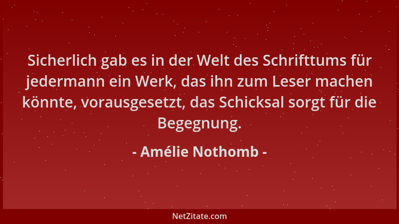 Amélie Nothomb - Sicherlich gab es in der Welt des Schrifttums für jedermann ein Werk, das ihn zum Leser machen könnte, vor...
