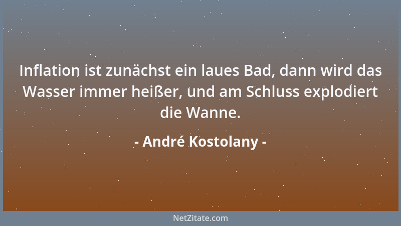 André Kostolany - Inflation ist zunächst ein laues Bad, dann wird das Wasser immer heißer, und am Schluss explodiert die Wa...