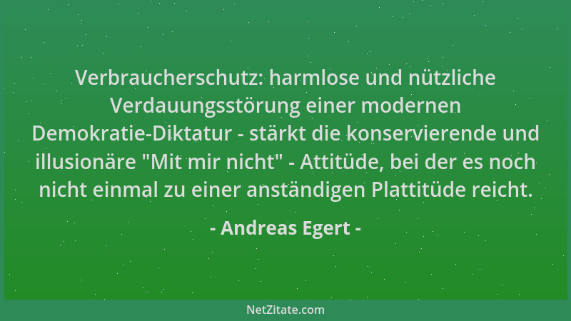 Andreas Egert - Verbraucherschutz: harmlose und nützliche Verdauungsstörung einer modernen Demokratie-Diktatur - stärkt die...