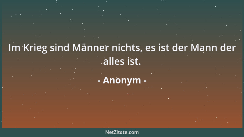 Anonym - Im Krieg sind Männer nichts, es ist der Mann der alles ist....