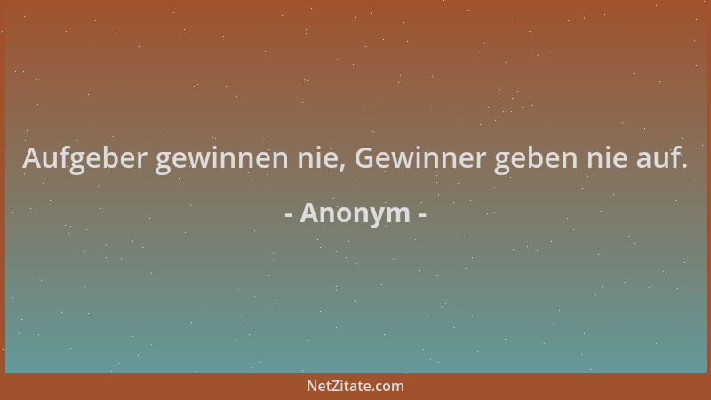 Anonym - Aufgeber gewinnen nie, Gewinner geben nie auf....