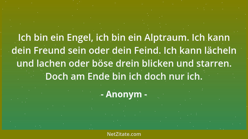 Anonym - Ich bin ein Engel, ich bin ein Alptraum. Ich kann dein Freund sein oder dein Feind. Ich kann lächeln und lachen od...