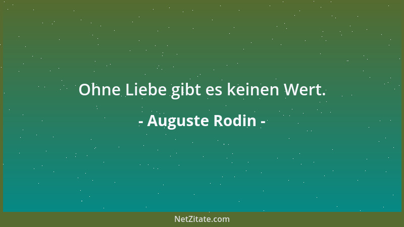 Auguste Rodin - Ohne Liebe gibt es keinen Wert....