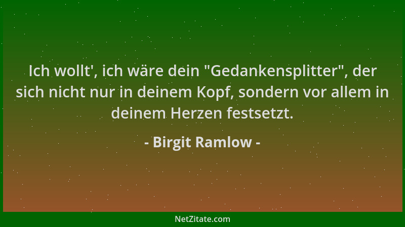 Birgit Ramlow - Ich wollt ', ich wäre dein "Gedankensplitter ", der sich nicht nur in deinem Kopf, sondern vor allem in deine...