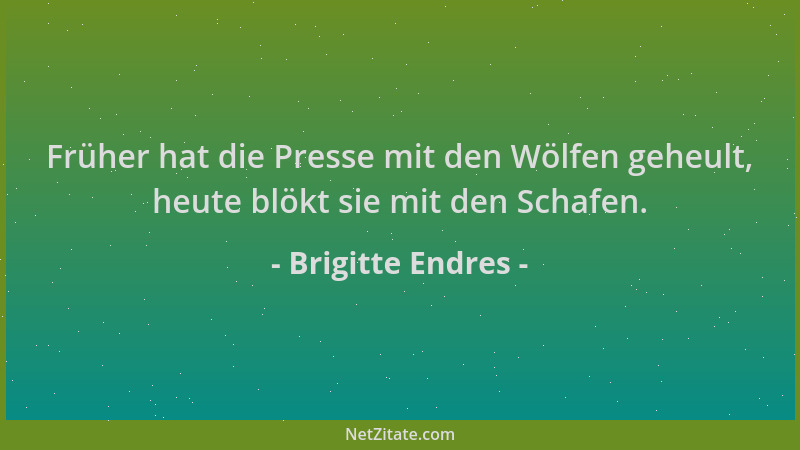 Brigitte Endres - Früher hat die Presse mit den Wölfen geheult, heute blökt sie mit den Schafen....