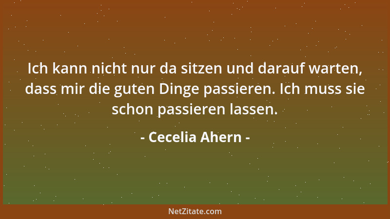 Cecelia Ahern - Ich kann nicht nur da sitzen und darauf warten, dass mir die guten Dinge passieren. Ich muss sie schon pass...