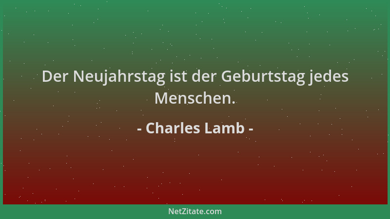 Charles Lamb - Der Neujahrstag ist der Geburtstag jedes Menschen....