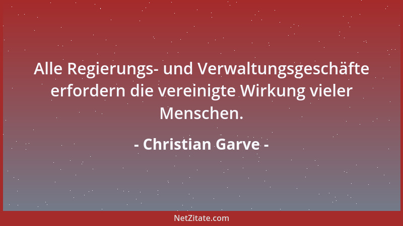 Christian Garve - Alle Regierungs- und Verwaltungsgeschäfte erfordern die vereinigte Wirkung vieler Menschen....