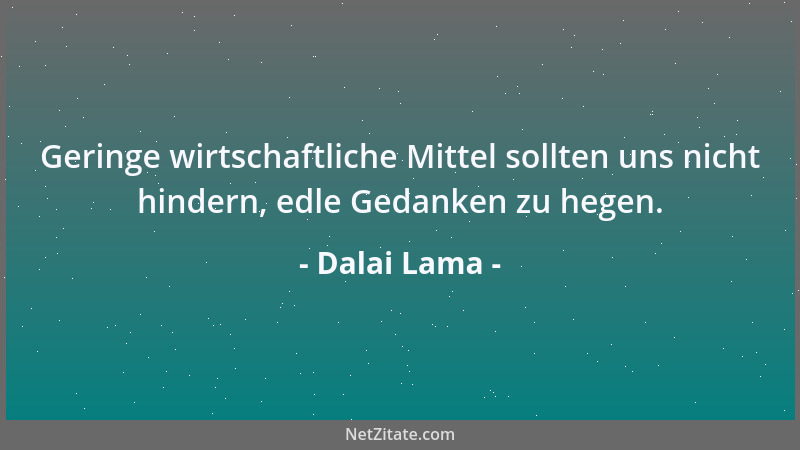 Dalai Lama - Geringe wirtschaftliche Mittel sollten uns nicht hindern, edle Gedanken zu hegen....