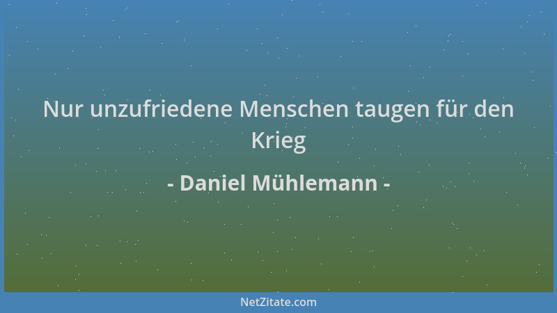 Daniel Mühlemann - Nur unzufriedene Menschen taugen für den Krieg...
