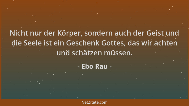 Ebo Rau - Nicht nur der Körper, sondern auch der Geist und die Seele ist ein Geschenk Gottes, das wir achten und schätzen m...