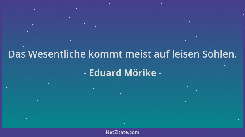 Eduard Mörike - Das Wesentliche kommt meist auf leisen Sohlen....