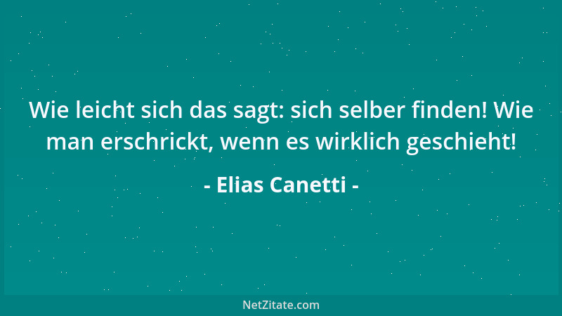 Elias Canetti - Wie leicht sich das sagt: sich selber finden! Wie man erschrickt, wenn es wirklich geschieht!...