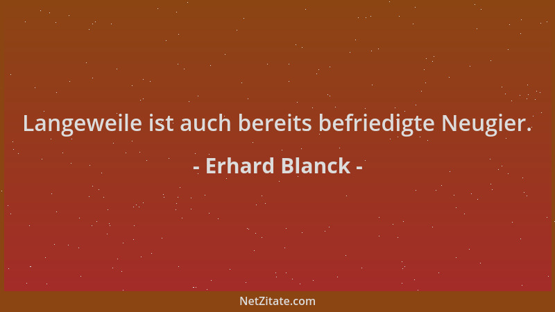Erhard Blanck - Langeweile ist auch bereits befriedigte Neugier....