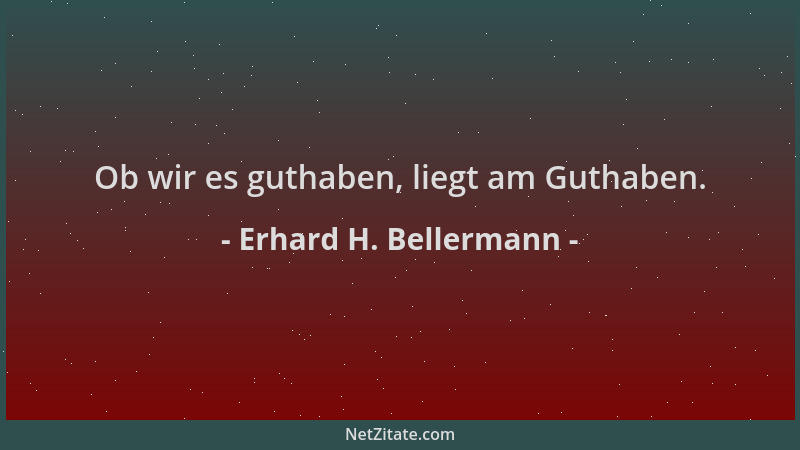 Erhard H. Bellermann - Ob wir es guthaben, liegt am Guthaben....