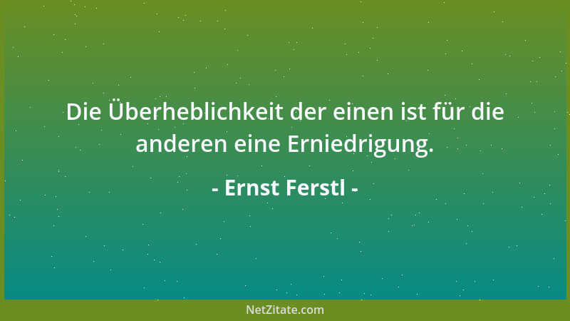 Ernst Ferstl - Die Überheblichkeit der einen ist für die anderen eine Erniedrigung....