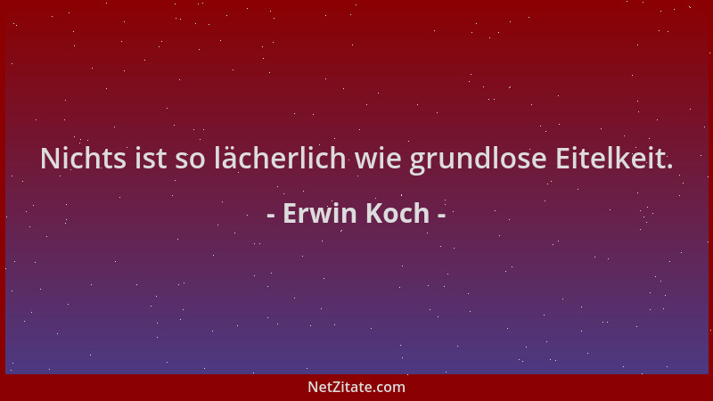 Erwin Koch - Nichts ist so lächerlich wie grundlose Eitelkeit....