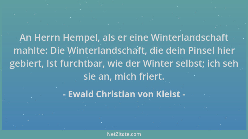 Ewald Christian von Kleist - An Herrn Hempel, als er eine Winterlandschaft mahlte: Die Winterlandschaft, die dein Pinsel hi...