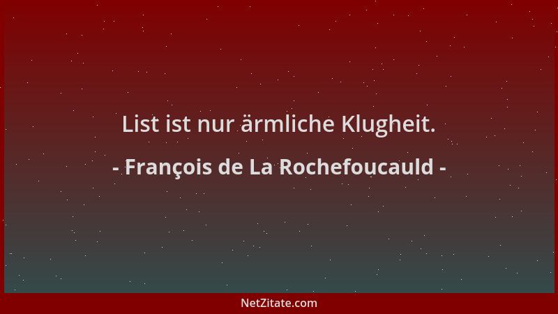 François de La Rochefoucauld - List ist nur ärmliche Klugheit....