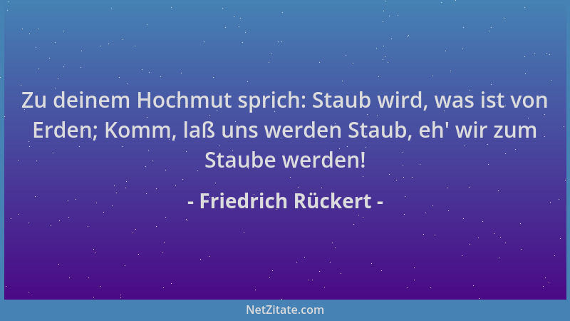Friedrich Rückert - Zu deinem Hochmut sprich: Staub wird, was ist von Erden; Komm, laß uns werden Staub, eh ' wir zum Staube...