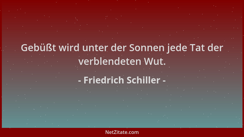 Friedrich Schiller - Gebüßt wird unter der Sonnen jede Tat der verblendeten Wut....