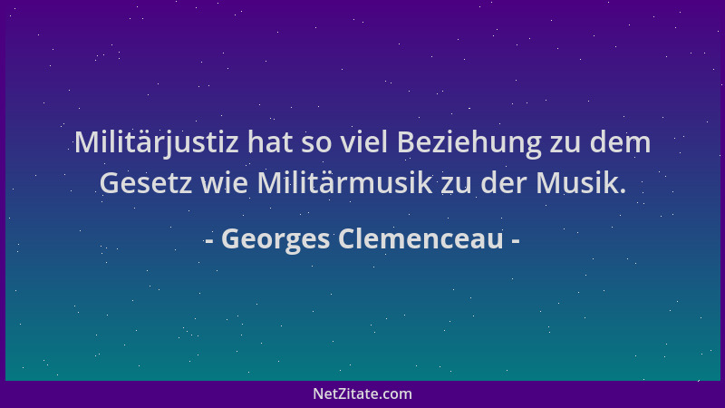 Georges Clemenceau - Militärjustiz hat so viel Beziehung zu dem Gesetz wie Militärmusik zu der Musik....