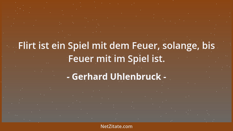 Gerhard Uhlenbruck - Flirt ist ein Spiel mit dem Feuer, solange, bis Feuer mit im Spiel ist....