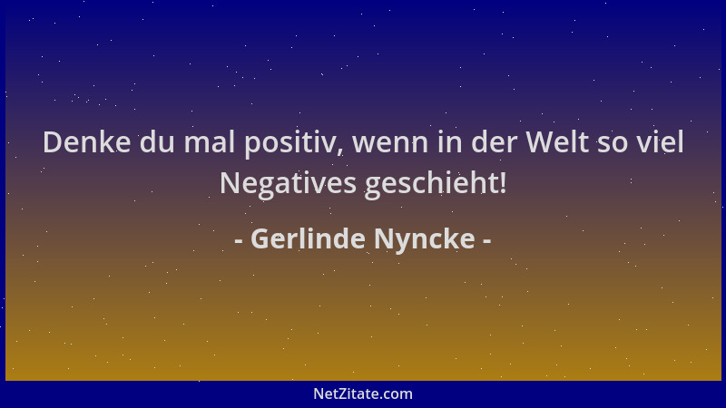 Gerlinde Nyncke - Denke du mal positiv, wenn in der Welt so viel Negatives geschieht!...