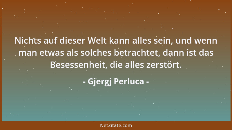 Gjergj Perluca - Nichts auf dieser Welt kann alles sein, und wenn man etwas als solches betrachtet, dann ist das Besessenhe...