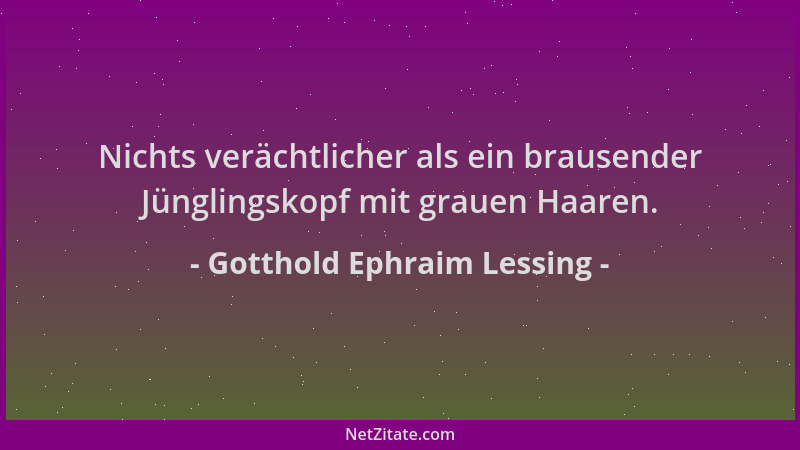 Gotthold Ephraim Lessing - Nichts verächtlicher als ein brausender Jünglingskopf mit grauen Haaren....