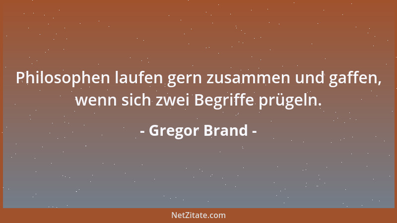 Gregor Brand - Philosophen laufen gern zusammen und gaffen, wenn sich zwei Begriffe prügeln....
