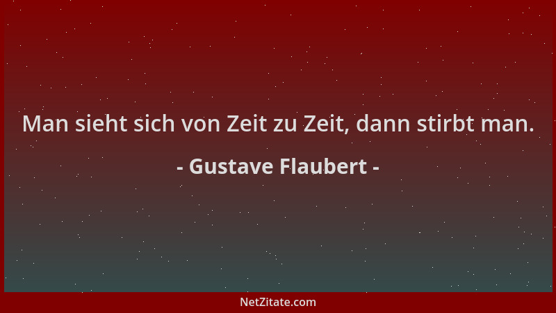 Gustave Flaubert - Man sieht sich von Zeit zu Zeit, dann stirbt man....