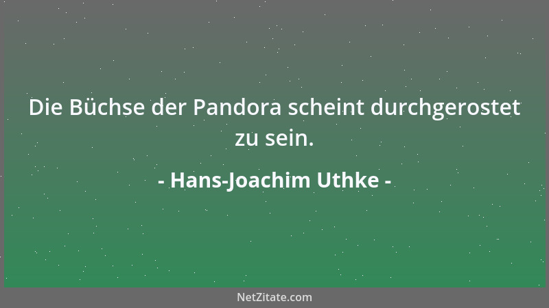 Hans-Joachim Uthke - Die Büchse der Pandora scheint durchgerostet zu sein....