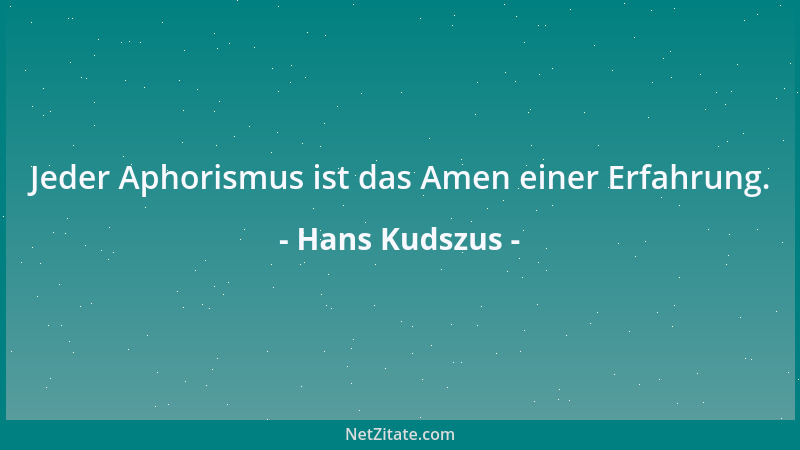 Hans Kudszus - Jeder Aphorismus ist das Amen einer Erfahrung....