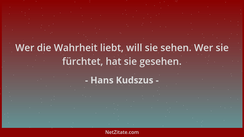 Hans Kudszus - Wer die Wahrheit liebt, will sie sehen. Wer sie fürchtet, hat sie gesehen....