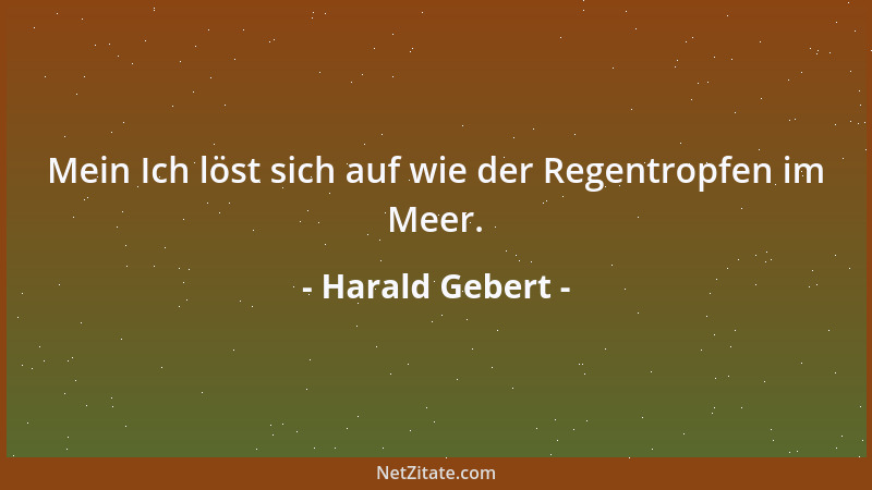 Harald Gebert - Mein Ich löst sich auf wie der Regentropfen im Meer....