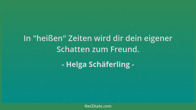 Helga Schäferling - In  "heißen " Zeiten wird dir dein eigener Schatten zum Freund....
