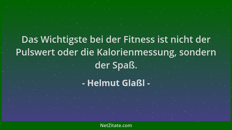 Helmut Glaßl - Das Wichtigste bei der Fitness ist nicht der Pulswert oder die Kalorienmessung, sondern der Spaß....