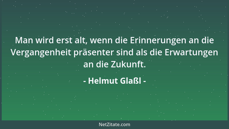 Helmut Glaßl - Man wird erst alt, wenn die Erinnerungen an die Vergangenheit präsenter sind als die Erwartungen an die Zuku...