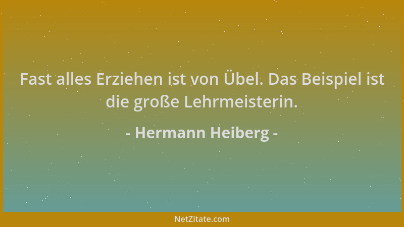 Hermann Heiberg - Fast alles Erziehen ist von Übel. Das Beispiel ist die große Lehrmeisterin....
