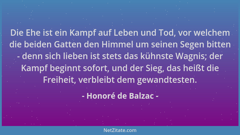 Honoré de Balzac - Die Ehe ist ein Kampf auf Leben und Tod, vor welchem die beiden Gatten den Himmel um seinen Segen bitten...
