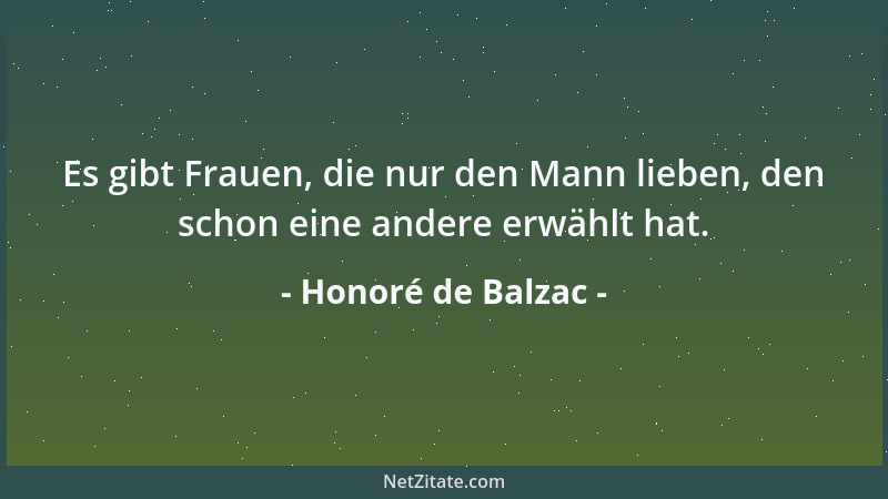 Honoré de Balzac - Es gibt Frauen, die nur den Mann lieben, den schon eine andere erwählt hat....
