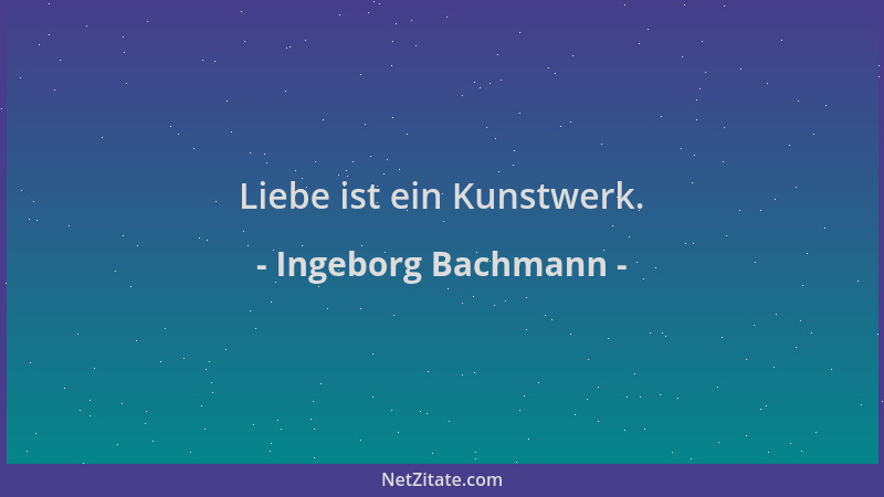 Ingeborg Bachmann - Liebe ist ein Kunstwerk....