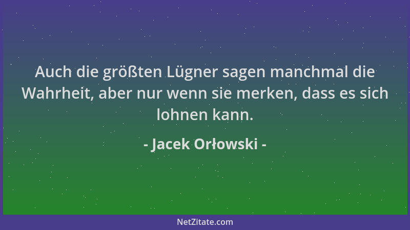 Jacek Orłowski - Auch die größten Lügner sagen manchmal die Wahrheit, aber nur wenn sie merken, dass es sich lohnen kann....